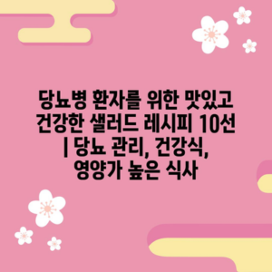 당뇨병 환자를 위한 맛있고 건강한 샐러드 레시피 10선 | 당뇨 관리, 건강식, 영양가 높은 식사