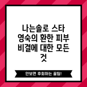 나는솔로 스타 영숙의 환한 피부 비결에 대한 모든 것