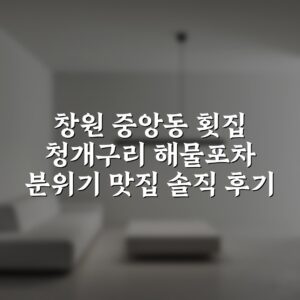 창원 중앙동 횟집 청개구리 해물포차 분위기 맛집 솔직 후기