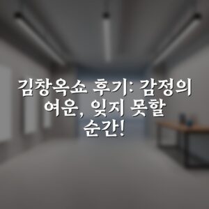 김창옥쇼 후기: 감정의 여운, 잊지 못할 순간!